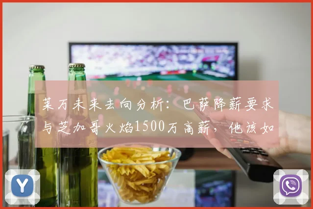 莱万未来去向分析:巴萨降薪要求与芝加哥火焰1500万高薪,他该如何选择?