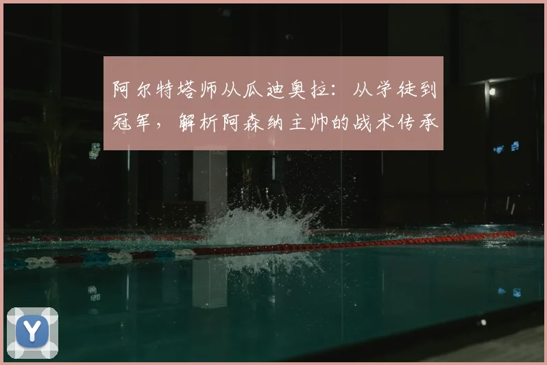 阿尔特塔师从瓜迪奥拉：从学徒到冠军，解析阿森纳主帅的战术传承与创新之路