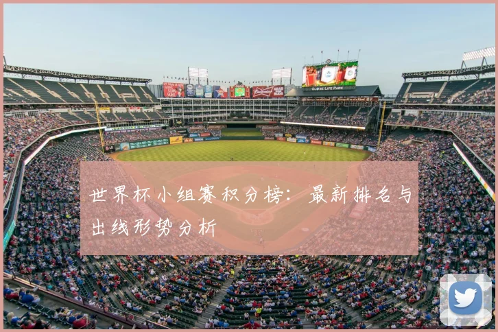 世界杯小组赛积分榜：最新排名与出线形势分析
