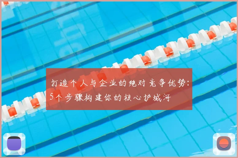 打造个人与企业的绝对竞争优势：5个步骤构建你的核心护城河