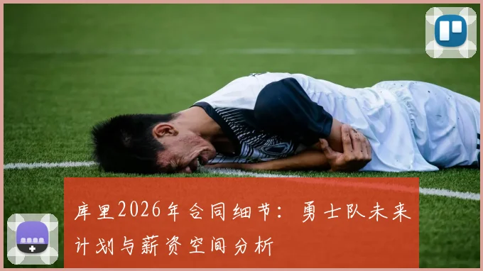 库里2026年合同细节：勇士队未来计划与薪资空间分析